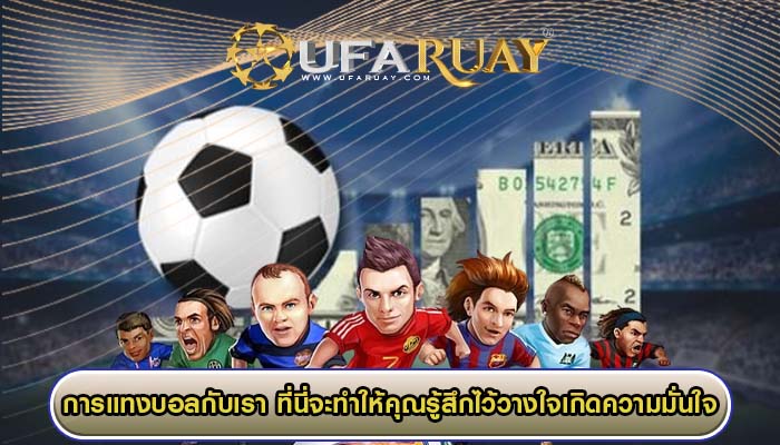 การแทงบอลกับเรา ที่นี่จะทำให้คุณรู้สึกไว้วางใจเกิดความมั่นใจได้ดีที่สุด