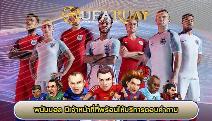 พนันบอล มีเจ้าหน้าที่ที่พร้อมให้บริการตอบคำถาม