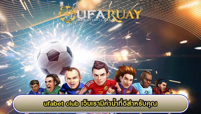 ufabet club เว็บเรามีค่าน้ำที่ดีสำหรับคุณ