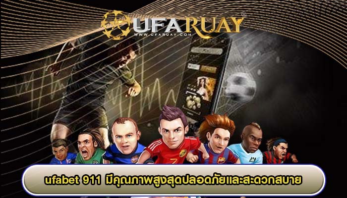 ufabet 911 มีคุณภาพสูงสุดปลอดภัยและสะดวกสบาย
