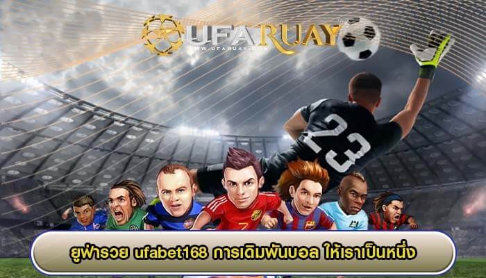 ufabet168 การเดิมพันบอล ให้เราเป็นหนึ่งในการทำเงินที่ดีที่สุด