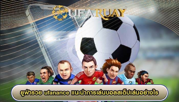 ufanance แนะนำการเล่นบอลสเต็ปเล่นอย่างไร เดิมพันแผนใหม่