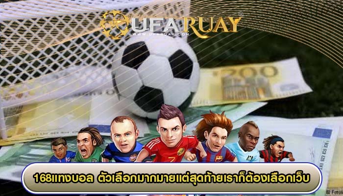 168แทงบอล ตัวเลือกมากมายแต่สุดท้ายเราก็ต้องเลือกเว็บที่ใช่แค่เพียงหนึ่ง