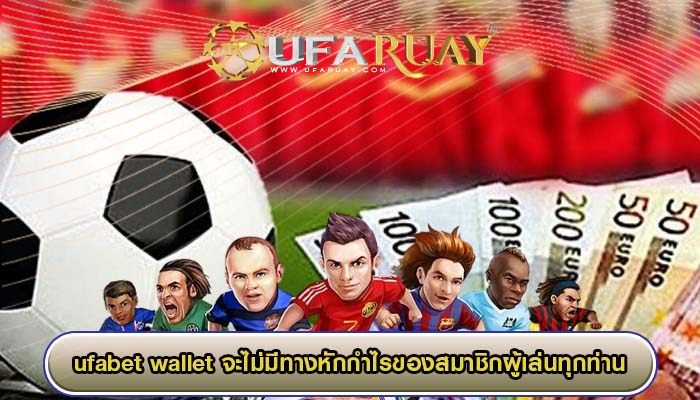 ufabet wallet ของเราที่นี่ จะไม่มีทางหักกำไรของสมาชิกผู้เล่นทุกท่าน