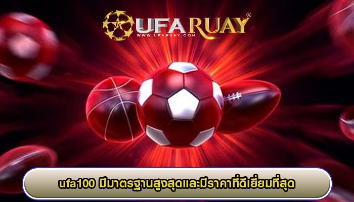 ufa100 มีมาตรฐานสูงสุดและมีราคาที่ดีเยี่ยมที่สุด