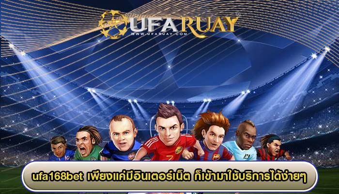 ufa168bet เพียงแค่มีอินเตอร์เน็ต ก็เข้ามาใช้บริการได้ง่ายๆ
