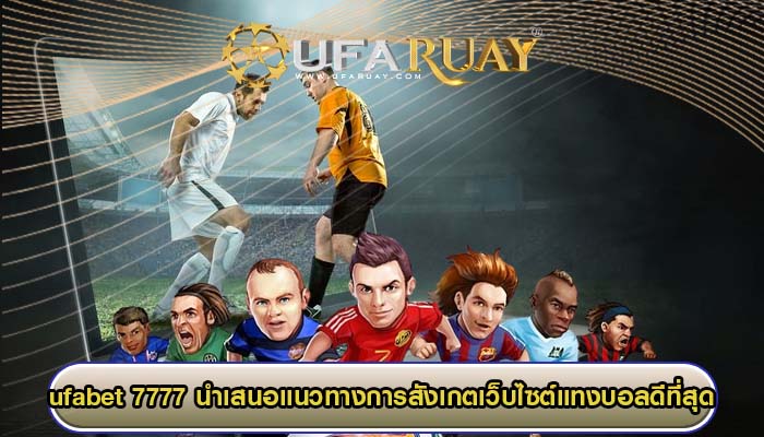 ufabet 7777 นำเสนอแนวทางการสังเกตเว็บไซต์แทงบอลดีที่สุด