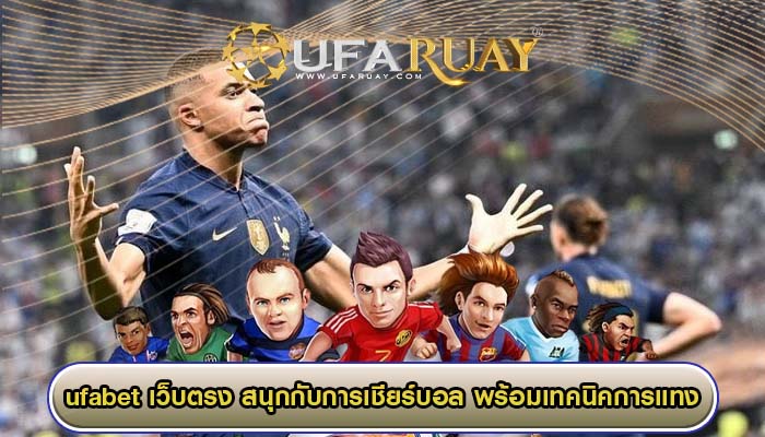 ufabet เว็บตรง สนุกกับการเชียร์บอล พร้อมเทคนิคการแทง