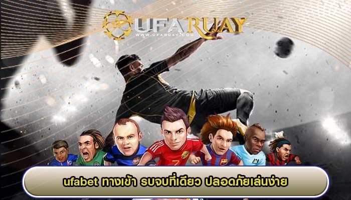 ufabet ทางเข้า รบจบที่เดียว ปลอดภัยเล่นง่าย