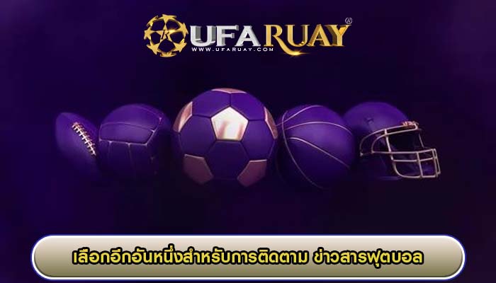 เว็บของเราคือตัวเลือกอีกอันหนึ่งสำหรับการติดตาม ข่าวสารฟุตบอล