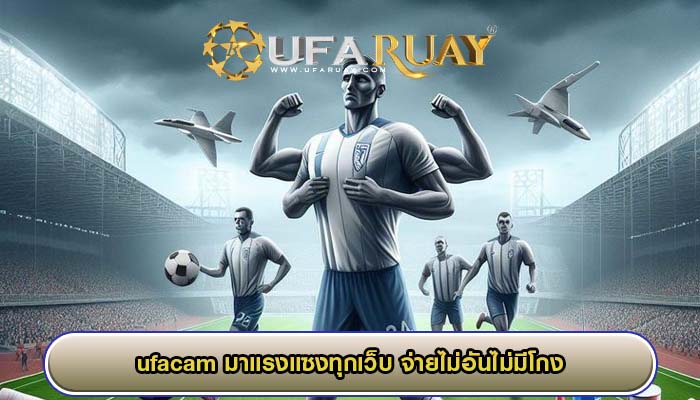 ufacam มาแรงแซงทุกเว็บ จ่ายไม่อันไม่มีโกง