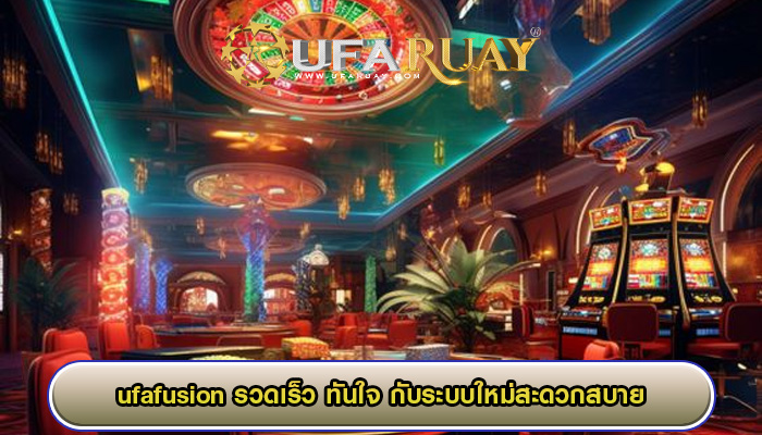 ufafusion รวดเร็ว ทันใจ กับระบบใหม่สะดวกสบาย