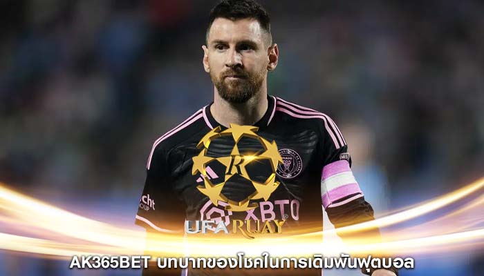 ak365bet บทบาทของโชคในการเดิมพันฟุตบอล