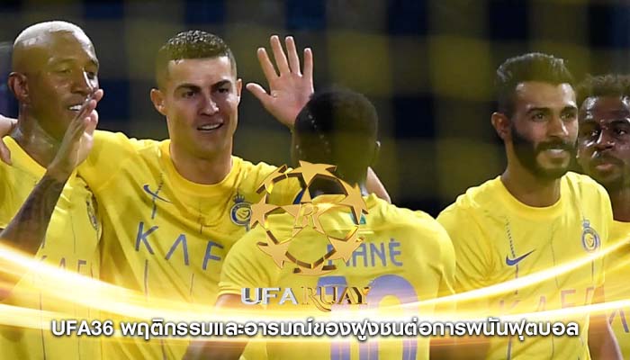 ufa36 พฤติกรรมและอารมณ์ของฝูงชนต่อการพนันฟุตบอล