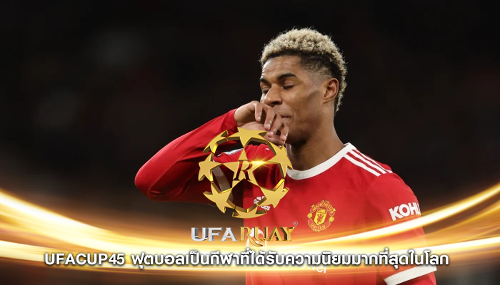 ufacup45 ฟุตบอลเป็นกีฬาที่ได้รับความนิยมมากที่สุดในโลก 